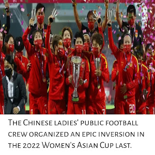 The Chinese ladies' public football crew organized an epic inversion in the 2022 Women's Asian Cup last.