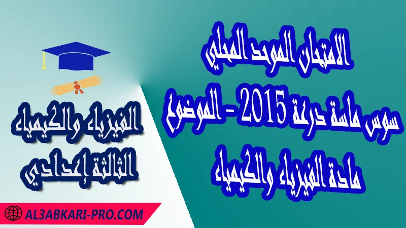 الامتحان الجهوي الموحد للثالثة إعدادي - مادة الفيزياء والكيمياء - سوس ماسة درعة 2015 - الموضوع , امتحانات جهوية في الفيزياء والكيمياء الثالثة اعدادي مع التصحيح لجميع جهات المغرب , نموذج الامتحان الجهوي مادة الفيزياء والكيمياء , الامتحان الجهوي الموحد للسنة الثالثة اعدادي في مادة العلوم الفيزيائية , امتحانات جهوية للسنة الثالثة اعدادي في الفرنسية مع التصحيح , امتحانات جهوية في مادة الفيزياء للسنة الثالثة إعدادي مع الحلول , الإمتحان الموحد الجهوي للسنة الثالثة إعدادي , امتحانات جهوية للسنة الثالثة إعدادي في الفيزياء والكيمياء مع التصحيح , امتحان الفيزياء للسنة الثالثة اعدادي خيار عربي , موحد الفيزياء والكيمياء للسنة الثالثة إعدادي الدورة الاولى , الامتحان الموحد المحلي لمادة الفيزياء والكيمياء مستوى الثالثة إعدادي ,  موحد الفيزياء والكيمياء للسنة الثالثة إعدادي الدورة الثانية , الامتحان الجهوي للسنة الثالثة إعدادي , امتحانات جهوية للسنة الثالثة اعدادي مع التصحيح PDF , الامتحان الجهوي الموحد للسنة الثالثة اعدادي pdf