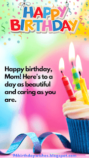 "Happy birthday, Mom! Here's to a day as beautiful and caring as you are."