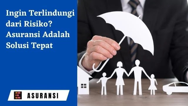 Ingin Terlindungi dari Risiko? Asuransi Adalah Solusi Tepat