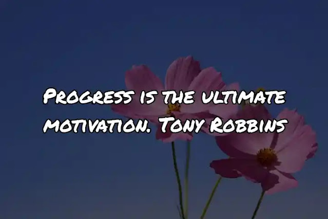 Progress is the ultimate motivation. Tony Robbins