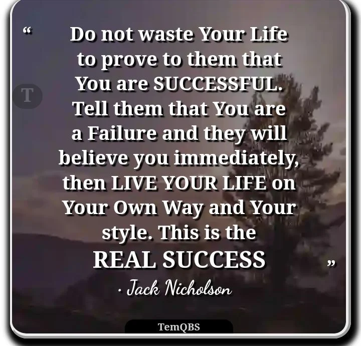 Do not waste your life to prove to them that you are successful. Tell them that you are a failure and they will believe you immediately, then live your life on your own way and your style. This is the real success - Jack Nicholson's Quote