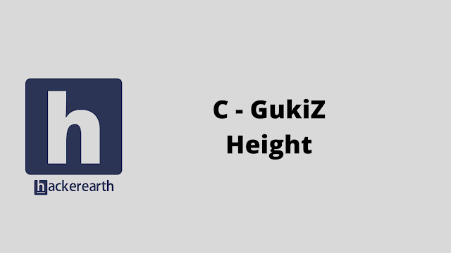 HackerEarth C - GukiZ Height problem solution