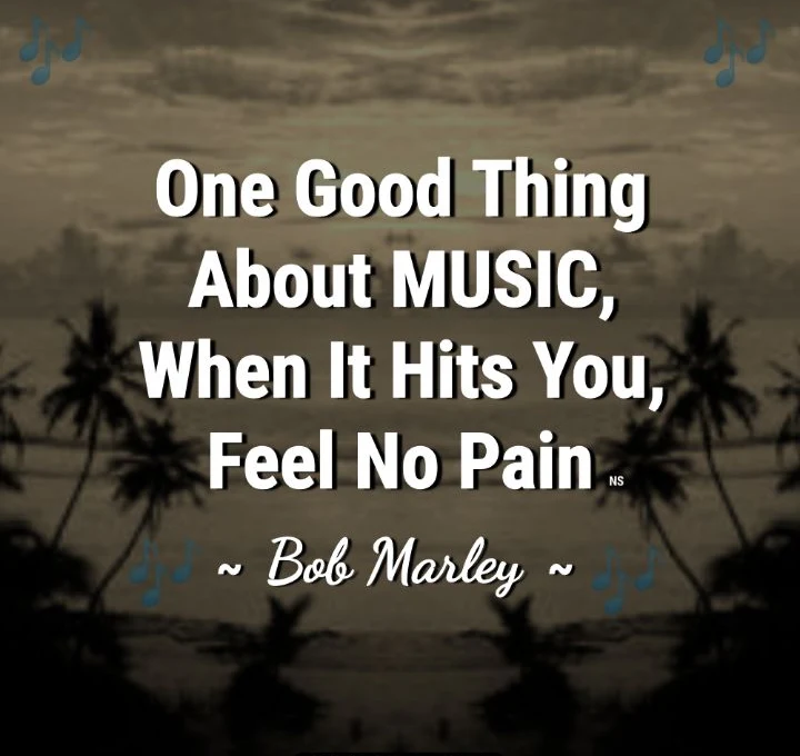 One good thing about music, when it hits you feel no pain - Bob Marley's Proverbial Words: Lyrical Quote