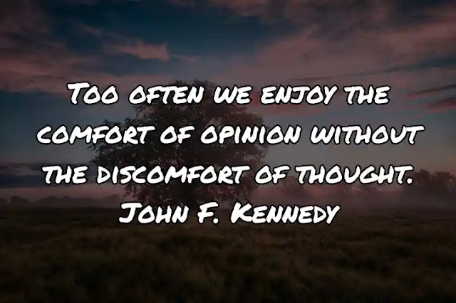 Too often we enjoy the comfort of opinion without the discomfort of thought. John F. Kennedy