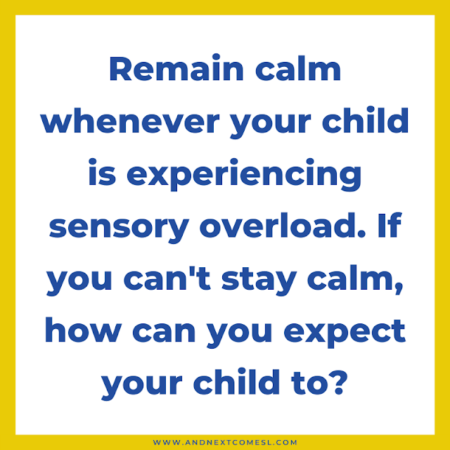 Remain calm whenever your child is experiencing sensory overload