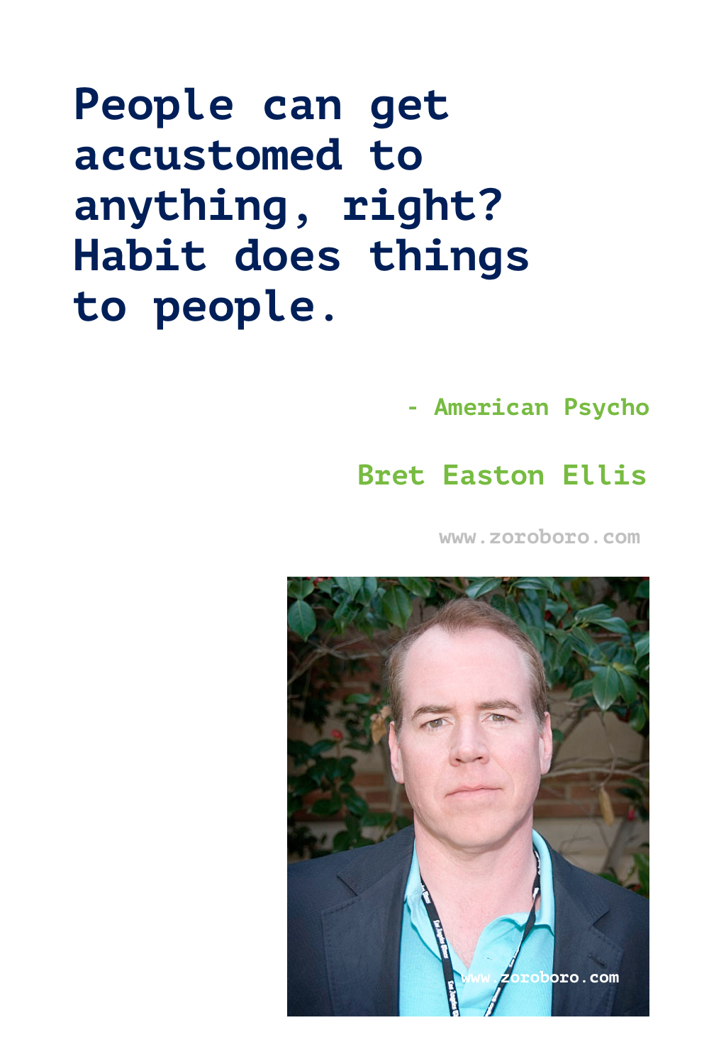 Bret Easton Ellis Quotes. Bret Ellis Books Quotes. Bret Easton Ellis American Psycho Quotes , Less Than Zero (novel), The Rules of Attraction, Glamorama & Lunar Park. Bret Easton Ellis Quotes.