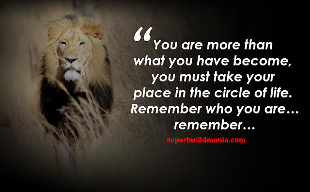 You are more than what you have become, you must take your place in the circle of life. Remember who you are…remember…