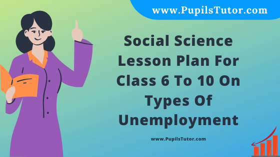 Free Download PDF Of Social Science Lesson Plan For Class 6 To 10 On Types Of Unemployment Topic For B.Ed 1st 2nd Year/Sem, DELED, BTC, M.Ed On Mega And School Teaching Skill In English. - www.pupilstutor.com