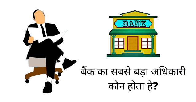 बैंक का सबसे बड़ा अधिकारी कौन होता है (Bank Ka Sabse Bada Adhikari Koun Hota Hai)