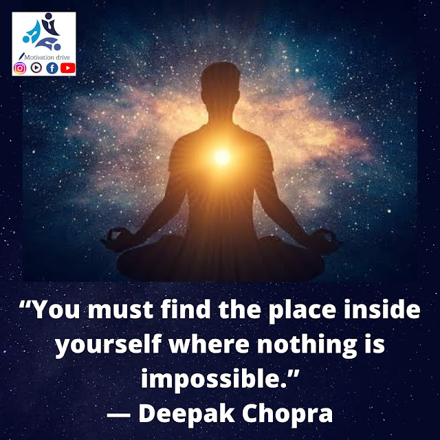 “You must find the place inside yourself where nothing is impossible.” — Deepak Chopra