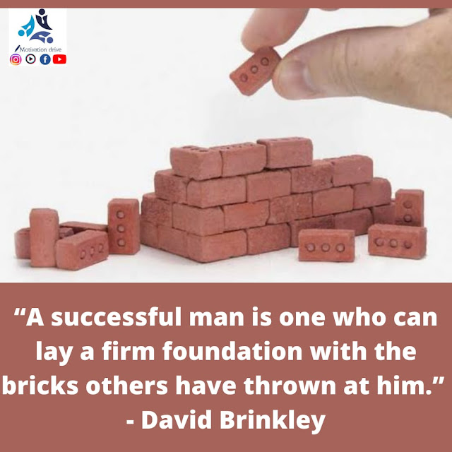 “A successful man is one who can lay a firm foundation with the bricks others have thrown at him.” – David Brinkley