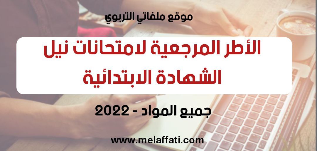 الأطر المرجعية لامتحانات نيل الشهادة الابتدائية - دورة فبراير 2022