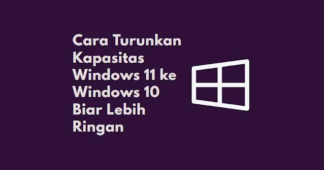 cara menurunkan kapasitas windows 11 ke 10