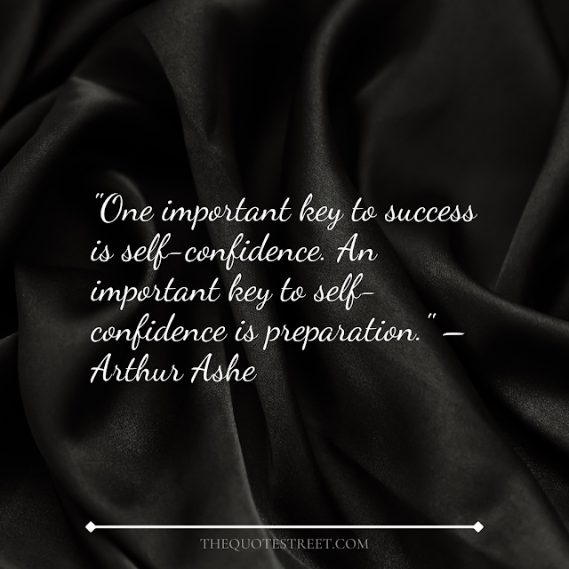 "One important key to success is self-confidence. An important key to self-confidence is preparation." – Arthur Ashe