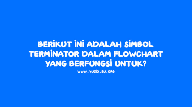 Berikut ini adalah simbol terminator dalam flowchart yang berfungsi untuk?