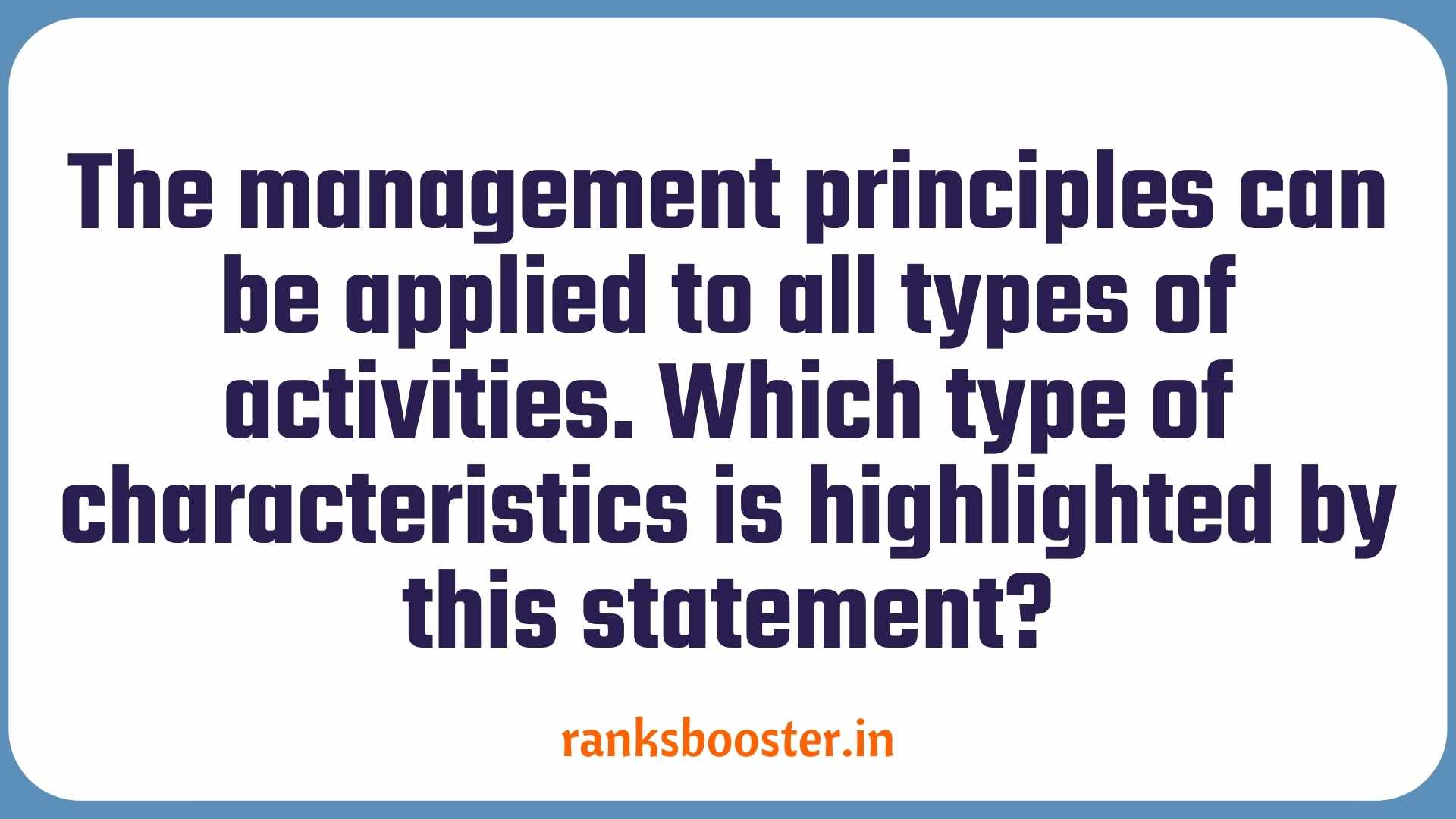 The management principles can be applied to all types of activities. Which type of characteristics is highlighted by this statement? (CBSE Board -2008)