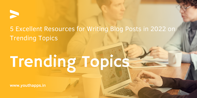 5 Excellent Resources for Writing Blog Posts in 2022 on Trending Topics