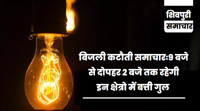 बिजली कटौती समाचारः 9 बजे से दोपहर 2 बजे तक रहेगी इन क्षेत्रो में बत्ती गुल- Shivpuri News