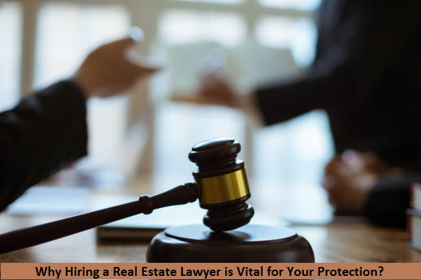 Why Hiring a Real Estate Lawyer is Vital for Your Protection?