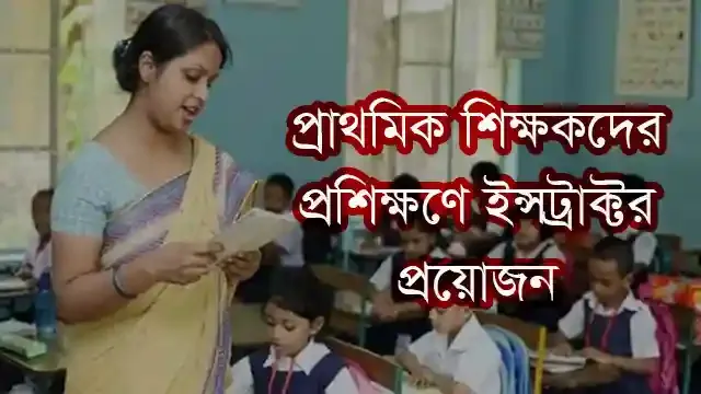 চিঠিপত্র প্রাথমিক শিক্ষকদের প্রশিক্ষণে ইন্সট্রাক্টর প্রয়োজন