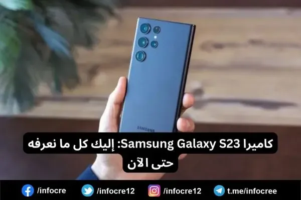 كاميرا Samsung Galaxy S23: إليك كل ما نعرفه حتى الآن