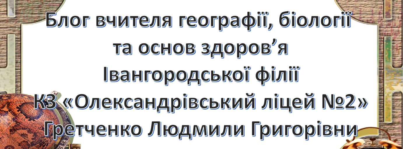 Блог вчителя географії, біології та основ здоров'я Гретченко Людмили Григорівни