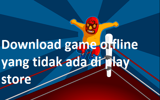 Download Game offline Yang Tidak Ada di Play Store 10 Apk Terbaru