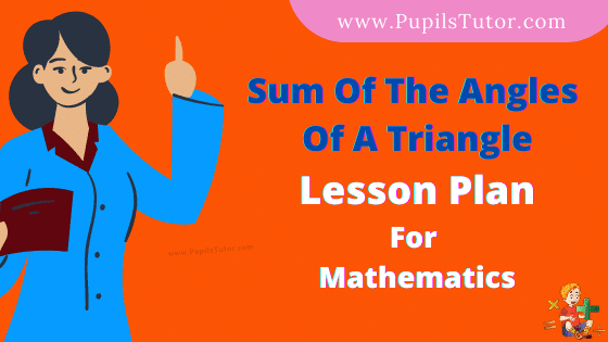 Sum Of The Angles Of A Triangle Lesson Plan For B.Ed, DE.L.ED, BTC, M.Ed 1st 2nd Year And Class 9th Math Teacher Free Download PDF On Mega Teaching Skill In English Medium. - www.pupilstutor.com