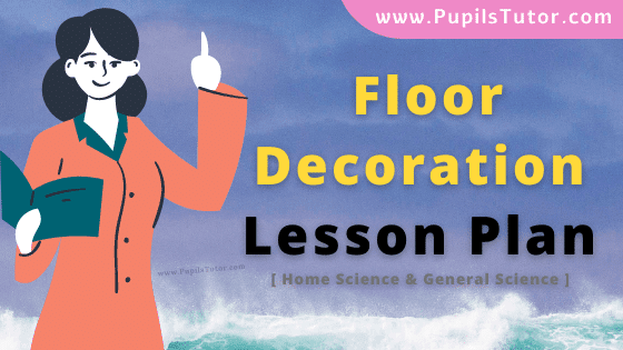 Floor Decoration Lesson Plan For B.Ed, DE.L.ED, M.Ed 1st 2nd Year And Class 10 And 11th Home Science Teacher Free Download PDF On School Teaching Practice Skill In English Medium. - www.pupilstutor.com