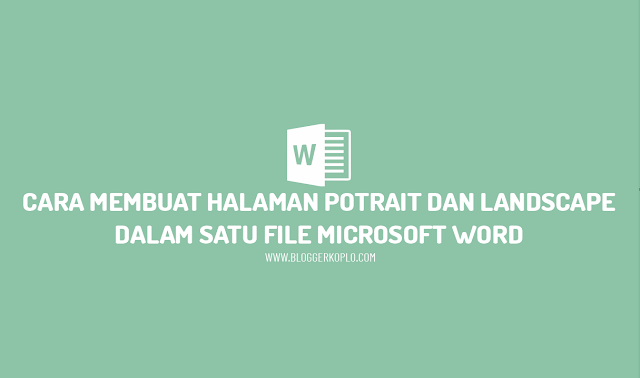 Cara Membuat Halaman Potrait dan Landscape dalam Satu File Microsoft Word