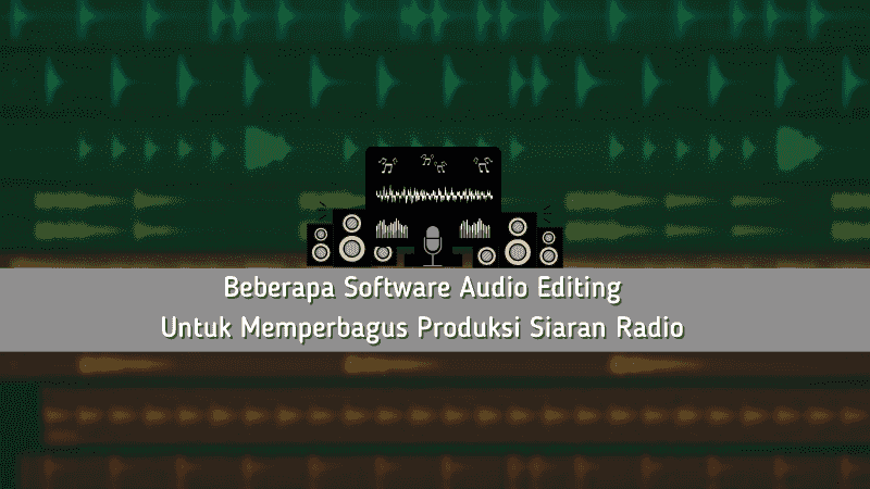 Beberapa Software Audio Editing Untuk Memperbagus Produksi Siaran Radio