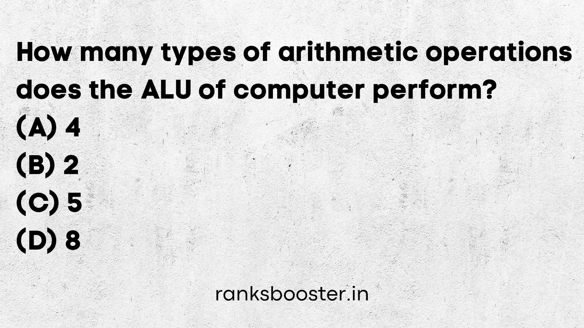 How many types of arithmetic operations does the ALU of computer perform? (A) 4 (B) 2 (C) 5 (D) 8