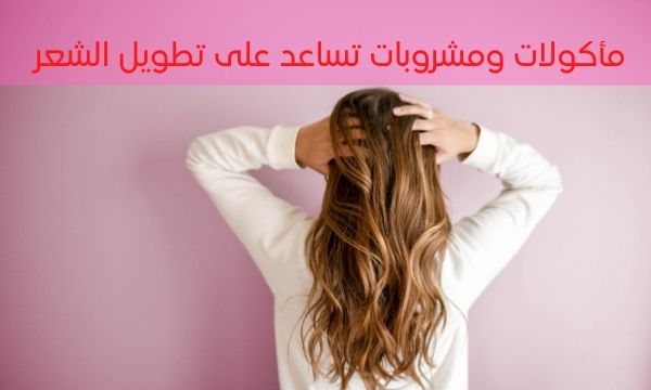 مأكولات ومشروبات تساعد على تطويل الشعر