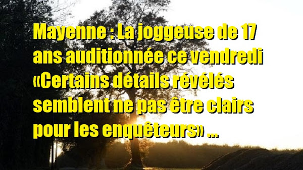 [TOP INFO] Mayenne : La Joggeuse De 17 Ans Auditionnée Ce Vendredi «Certains Détails Révélés Semblent Ne Pas Être Clairs Pour Les Enquêteurs»