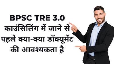 BPSC TRE 3.0  काउंसिलिंग में जाने से पहले क्या-क्या ( document) दस्तावेज की आवश्यकता है