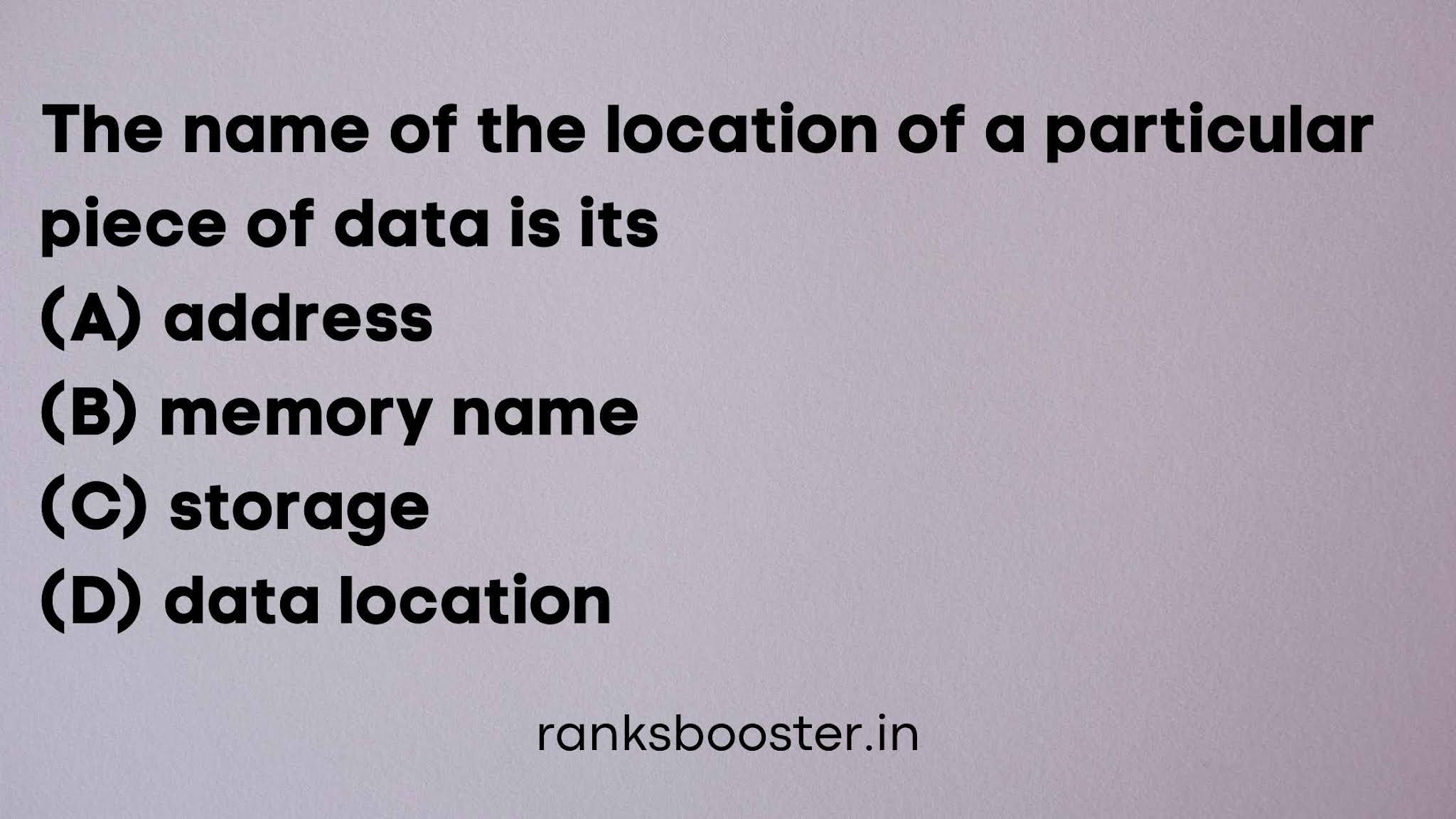 The name of the location of a particular piece of data is its (A) address (B) memory name (C) storage (D) data location