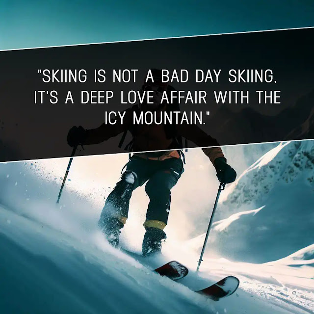 “Skiing is not a bad day skiing, it’s a deep love affair with the icy mountain.” – Author Unknown