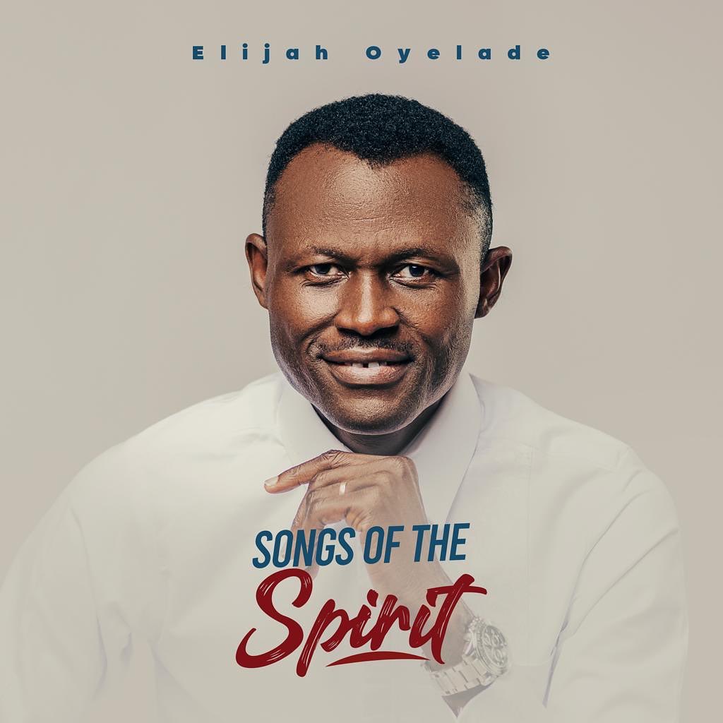 Elijah Oyelade Releases New Album “Songs Of The Spirit