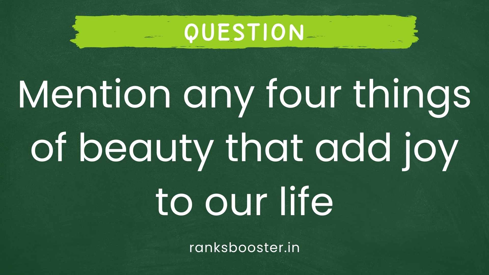 Question: Mention any four things of beauty that add joy to our life. [CBSE (AI) 2015]