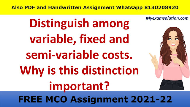 Distinguish among variable, fixed and semi-variable costs. Why is this distinction important?