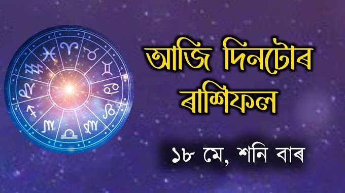 আজি দিনটোৰ ৰাশিফল -আজি ১৮, মে , শনিবাৰ । আজি দিনটোৰ ৰাশিফল জানো আহক - 