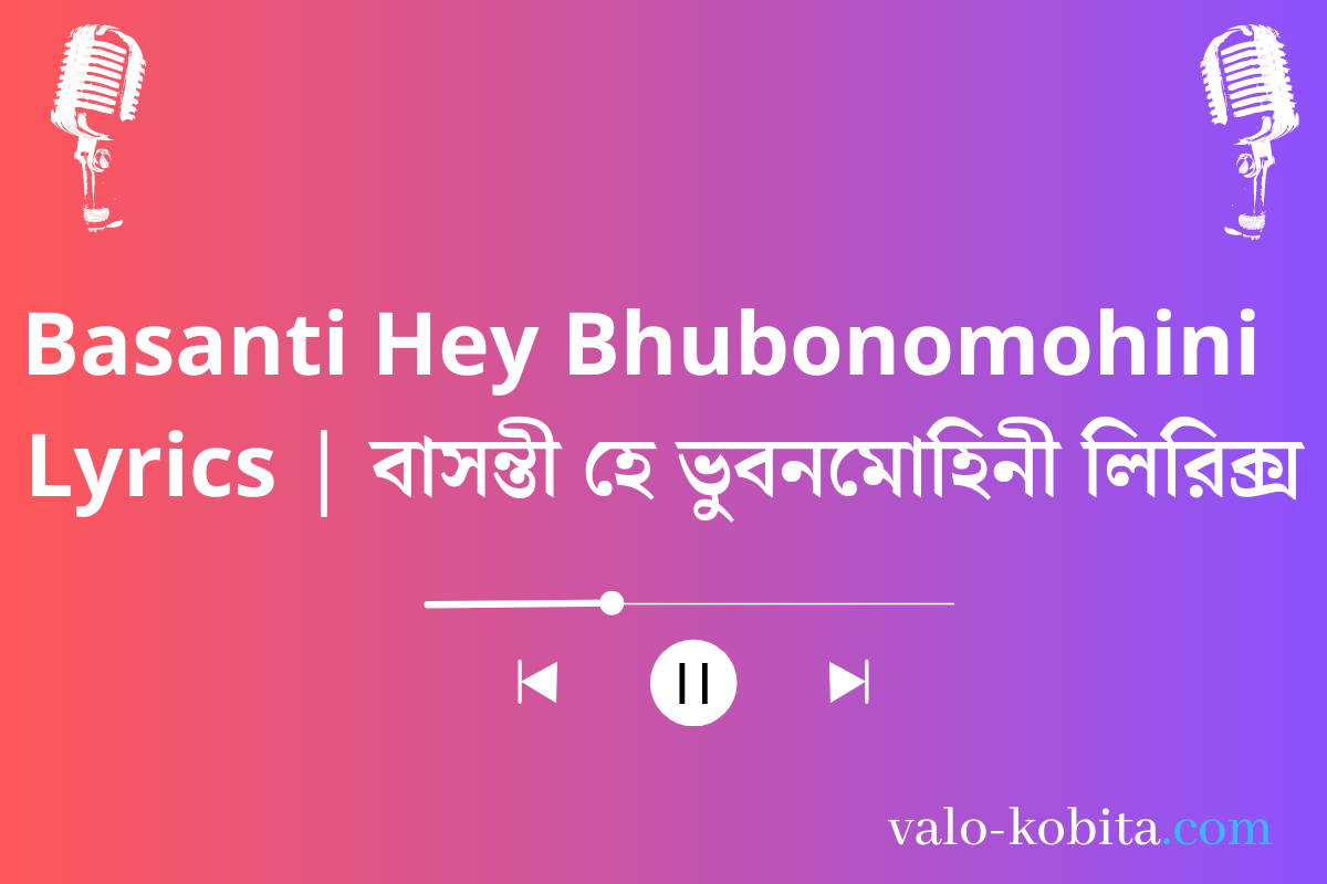 Basanti Hey Bhubonomohini  Lyrics | বাসন্তী হে ভুবনমোহিনী লিরিক্স