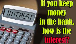 If you keep money in the bank, how is the interest?