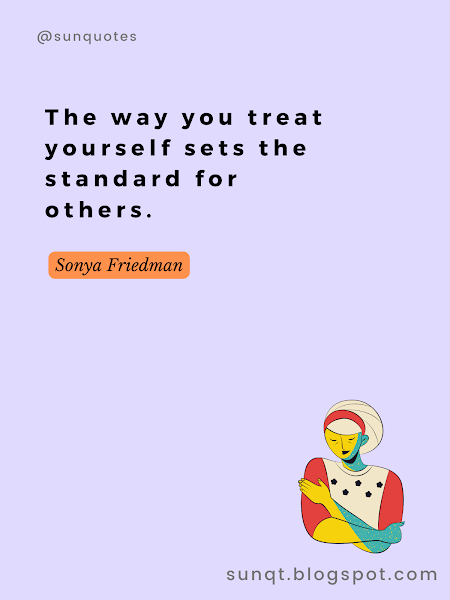 The way you treat yourself sets the standard for others. - Sonya Friedman