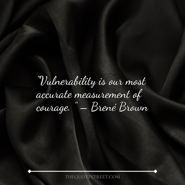 "Vulnerability is our most accurate measurement of courage." – Brené Brown