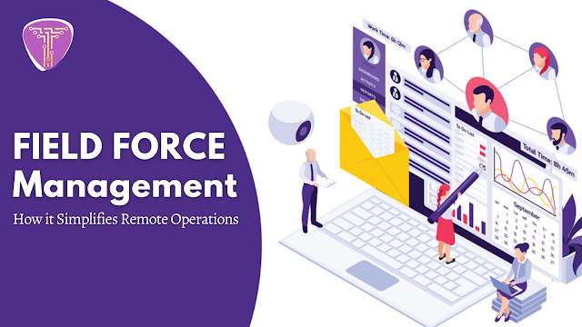 What is Field Force Management and How it Simplifies Remote Operations