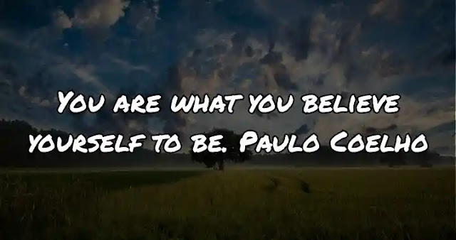 You are what you believe yourself to be. Paulo Coelho