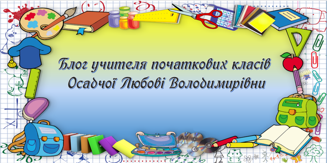 Блог учителя початкових класів Осадчої Любові Володимирівни