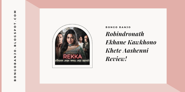 Robindronath Ekhane Kawkhono Khete Aashenni Review